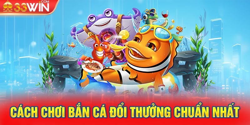 Cách chơi bắn cá đổi thưởng chuẩn nhất