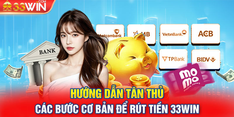 Hướng dẫn tân thủ các bước cơ bản để rút tiền 33win