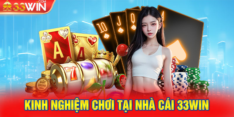 Kinh Nghiệm Chơi Tại Nhà Cái 33WIN